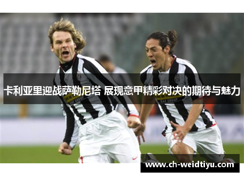 卡利亚里迎战萨勒尼塔 展现意甲精彩对决的期待与魅力