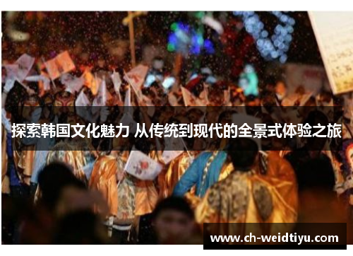 探索韩国文化魅力 从传统到现代的全景式体验之旅