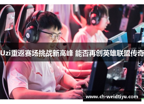 Uzi重返赛场挑战新高峰 能否再创英雄联盟传奇