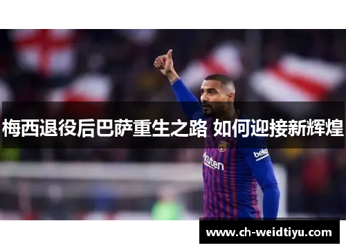 梅西退役后巴萨重生之路 如何迎接新辉煌