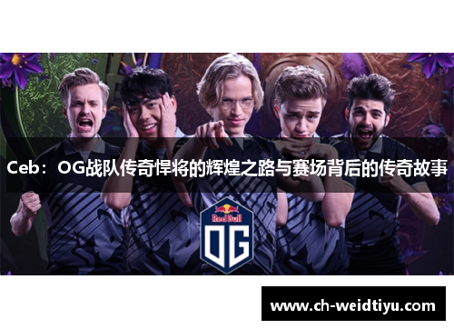 Ceb：OG战队传奇悍将的辉煌之路与赛场背后的传奇故事