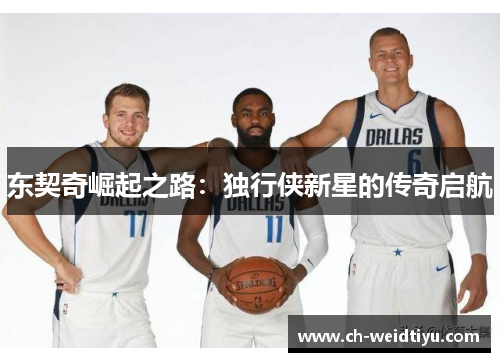 东契奇崛起之路：独行侠新星的传奇启航