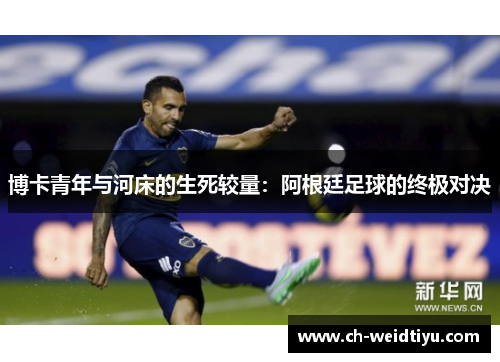博卡青年与河床的生死较量：阿根廷足球的终极对决