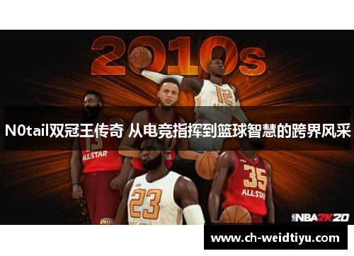 N0tail双冠王传奇 从电竞指挥到篮球智慧的跨界风采
