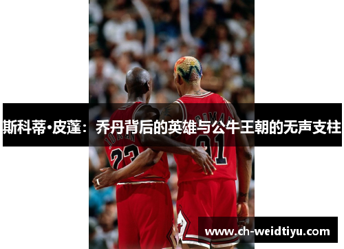 斯科蒂·皮蓬：乔丹背后的英雄与公牛王朝的无声支柱