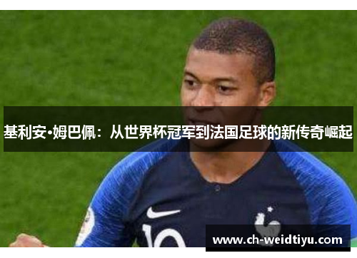 基利安·姆巴佩：从世界杯冠军到法国足球的新传奇崛起