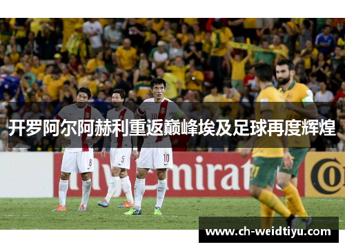 开罗阿尔阿赫利重返巅峰埃及足球再度辉煌