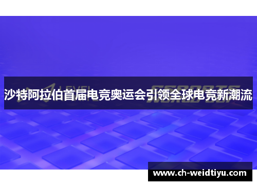 沙特阿拉伯首届电竞奥运会引领全球电竞新潮流