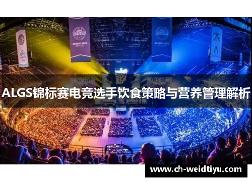 ALGS锦标赛电竞选手饮食策略与营养管理解析