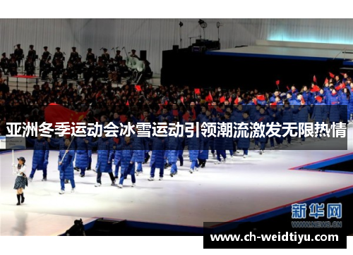 亚洲冬季运动会冰雪运动引领潮流激发无限热情