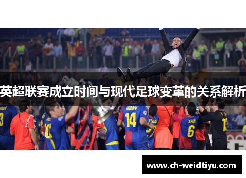英超联赛成立时间与现代足球变革的关系解析