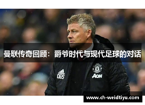 曼联传奇回顾：爵爷时代与现代足球的对话