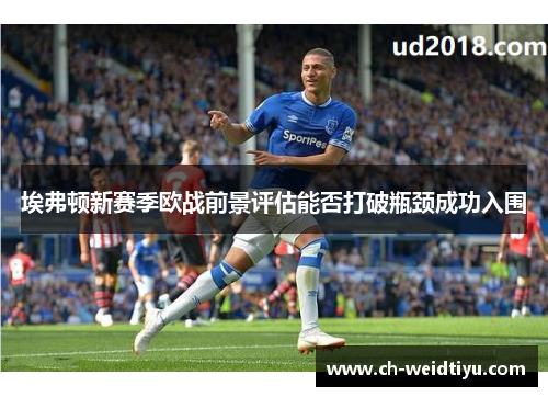 埃弗顿新赛季欧战前景评估能否打破瓶颈成功入围