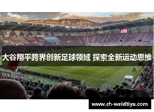 大谷翔平跨界创新足球领域 探索全新运动思维