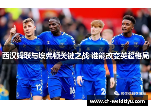 西汉姆联与埃弗顿关键之战 谁能改变英超格局