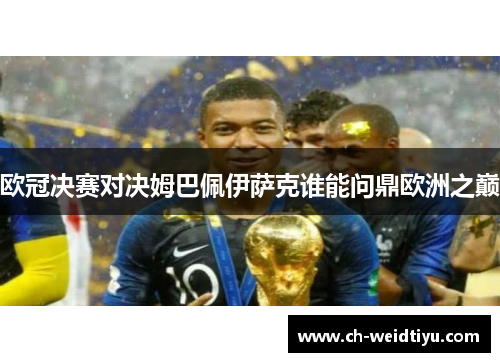 欧冠决赛对决姆巴佩伊萨克谁能问鼎欧洲之巅