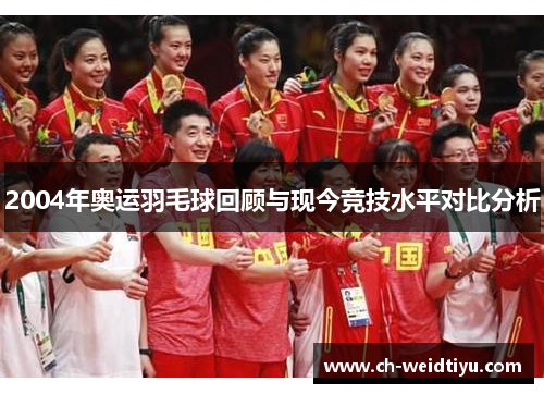 2004年奥运羽毛球回顾与现今竞技水平对比分析