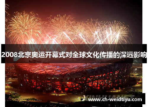 2008北京奥运开幕式对全球文化传播的深远影响